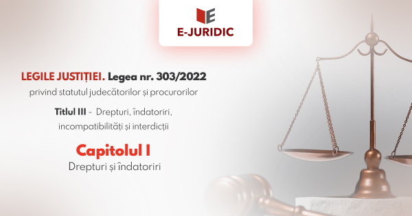 Titlul III Drepturi, indatoriri, incompatibilitati si interdictii, Capitolul I - Legea nr. 303/2022 privind statutul judecatorilor si procurorilor